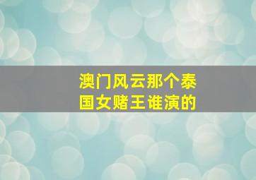 澳门风云那个泰国女赌王谁演的