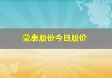 蒙泰股份今日股价